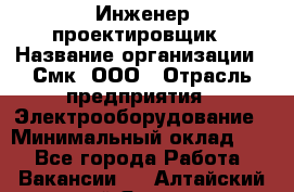 Инженер-проектировщик › Название организации ­ Смк, ООО › Отрасль предприятия ­ Электрооборудование › Минимальный оклад ­ 1 - Все города Работа » Вакансии   . Алтайский край,Яровое г.